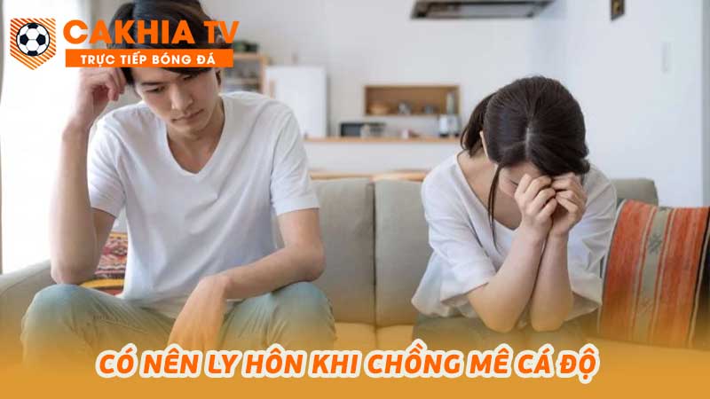 Có nên ly hôn khi chồng mê cá độ tâm lý người vợ cần tư vấn